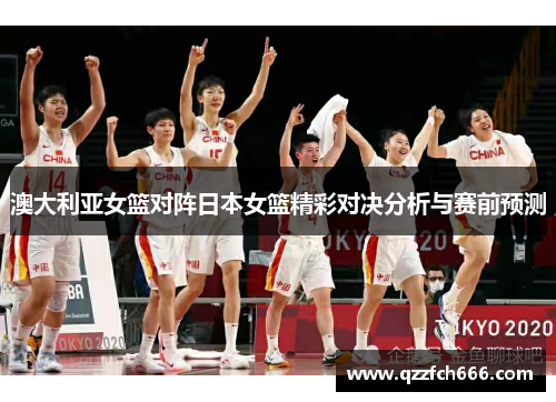 澳大利亚女篮对阵日本女篮精彩对决分析与赛前预测