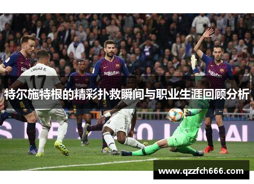 特尔施特根的精彩扑救瞬间与职业生涯回顾分析