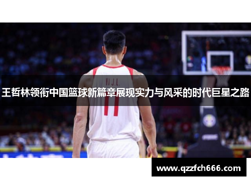 王哲林领衔中国篮球新篇章展现实力与风采的时代巨星之路