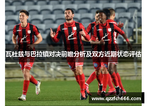 瓦杜兹与巴拉镇对决前瞻分析及双方近期状态评估