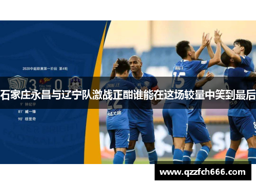 石家庄永昌与辽宁队激战正酣谁能在这场较量中笑到最后