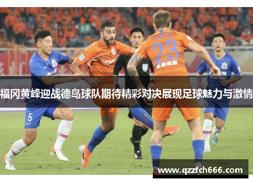 福冈黄峰迎战德岛球队期待精彩对决展现足球魅力与激情