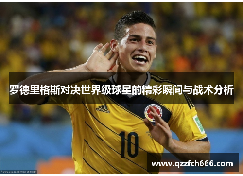 罗德里格斯对决世界级球星的精彩瞬间与战术分析