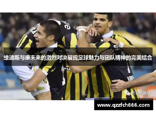 维迪斯与康未来的激烈对决展现足球魅力与团队精神的完美结合